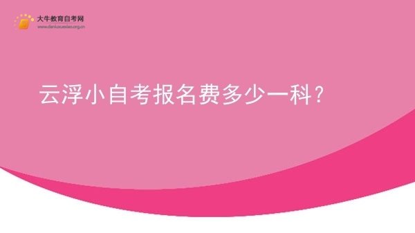云浮小自考报名费多少一科？图片