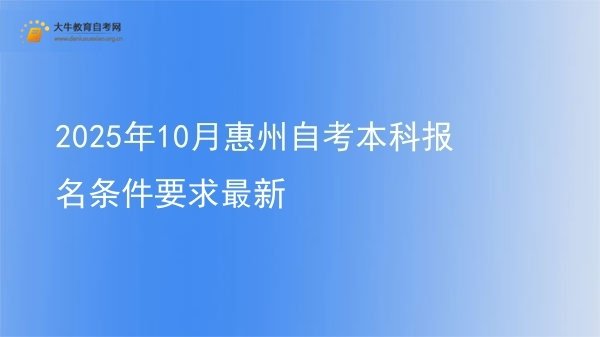 2025年10月惠州自考本科报名条件要求最新图片