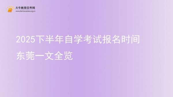 2025下半年自学考试报名时间东莞一文全览图片