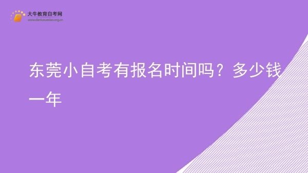 东莞小自考有报名时间吗？多少钱一年图片