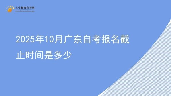 2025年10月广东自考报名截止时间是多少图片