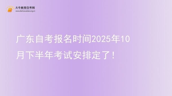 广东自考报名时间2025年10月下半年考试安排定了！图片