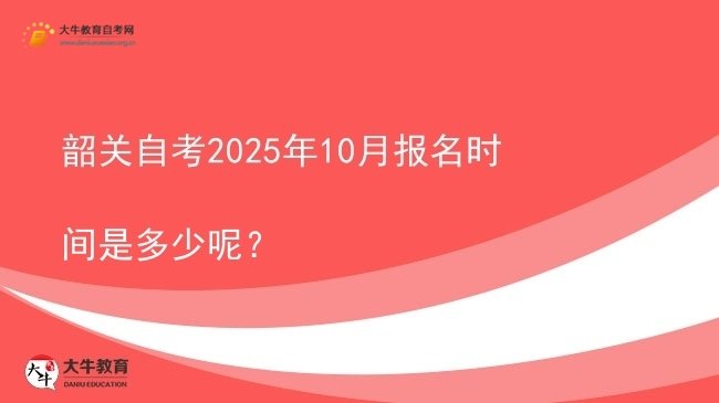 韶关自考2025年10月报名时间是多少呢？图片