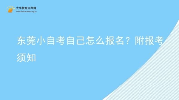 东莞小自考自己怎么报名？附报考须知图片