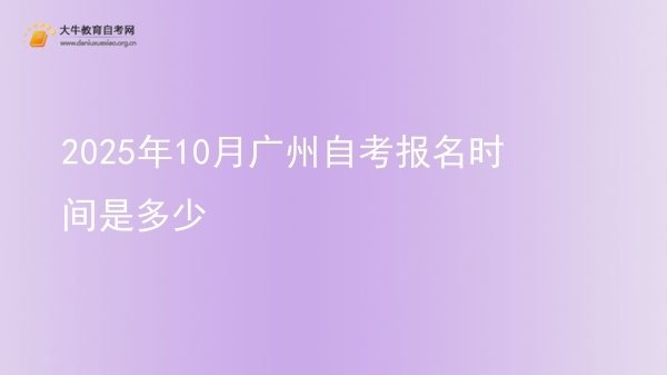 2025年10月广州自考报名时间是多少图片