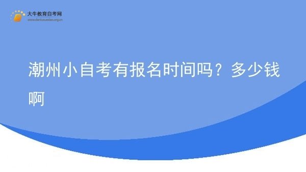 潮州小自考有报名时间吗？多少钱啊图片