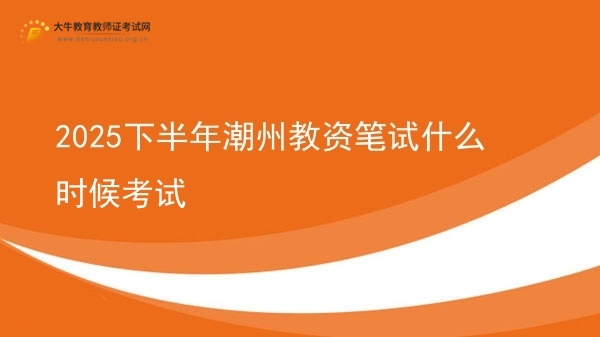 2025下半年潮州教资笔试什么时候考试图片