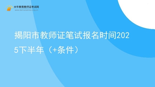 揭阳市教师证笔试报名时间2025下半年（+条件）图片