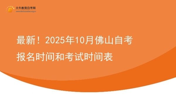 最新！2025年10月佛山自考报名时间和考试时间表图片