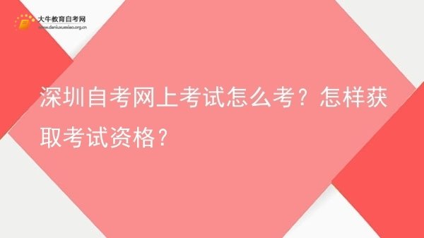深圳自考网上考试怎么考？怎样获取考试资格？图片