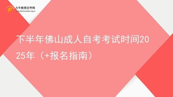 下半年佛山成人自考考试时间2025年（+报名指南）图片