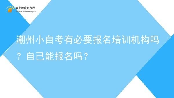 潮州小自考有必要报名培训机构吗?自己能报名吗?图片