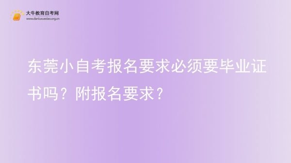 东莞小自考报名要求必须要毕业证书吗？附报名要求？图片