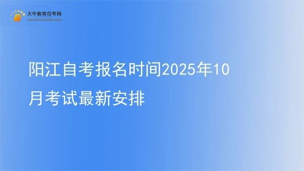 阳江自考报名时间2025年10月考试最新安排图片