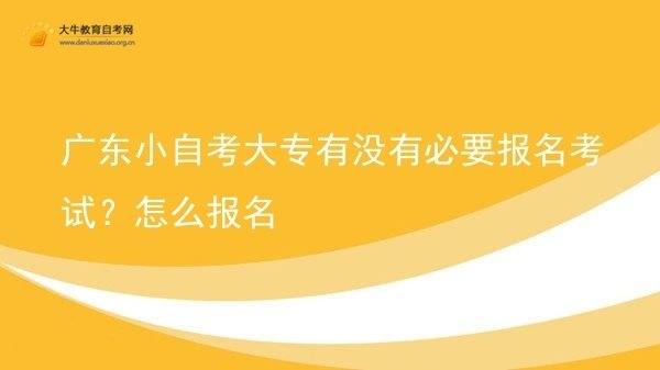 广东小自考大专有没有必要报名考试？怎么报名图片