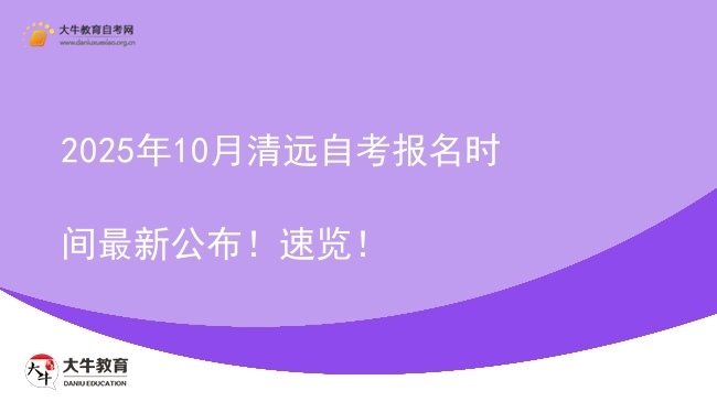2025年10月清远自考报名时间最新公布！速览！图片
