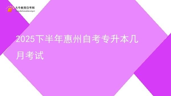 2025下半年惠州自考专升本几月考试图片
