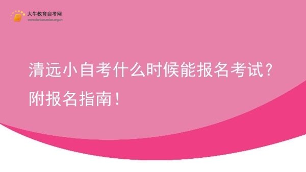 清远小自考什么时候能报名考试?附报名指南!图片