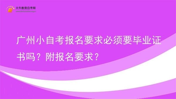 广州小自考报名要求必须要毕业证书吗？附报名要求？图片