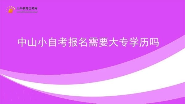 中山小自考报名需要大专学历吗图片