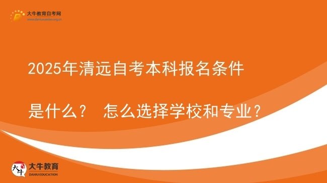 2025年清远自考本科报名条件是什么？ 怎么选择学校和专业？图片