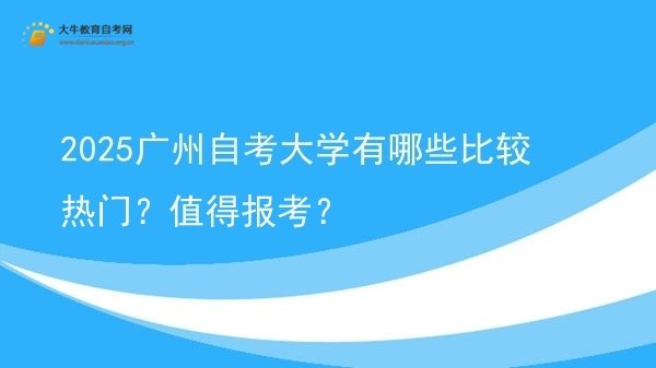 2025广州自考大学有哪些比较热门？值得报考？图片