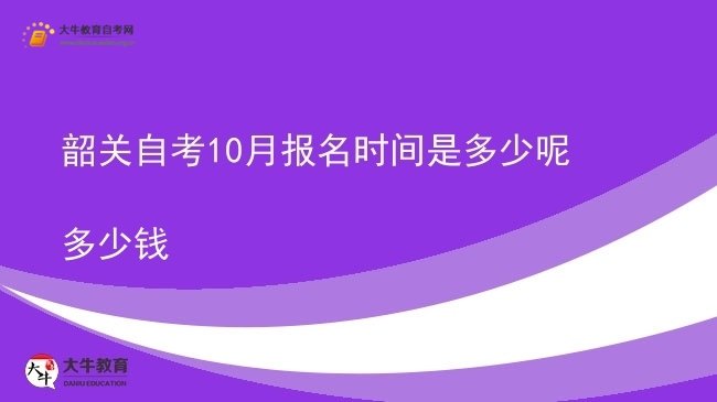 韶关自考10月报名时间是多少呢多少钱图片