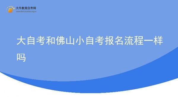 大自考和佛山小自考报名流程一样吗图片