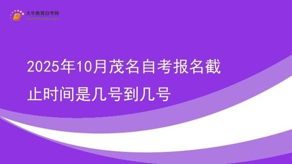 2025年10月茂名自考报名截止时间是几号到几号图片