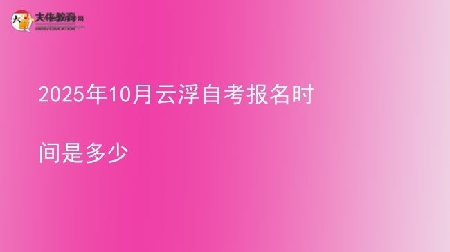 2025年10月云浮自考报名时间是多少图片