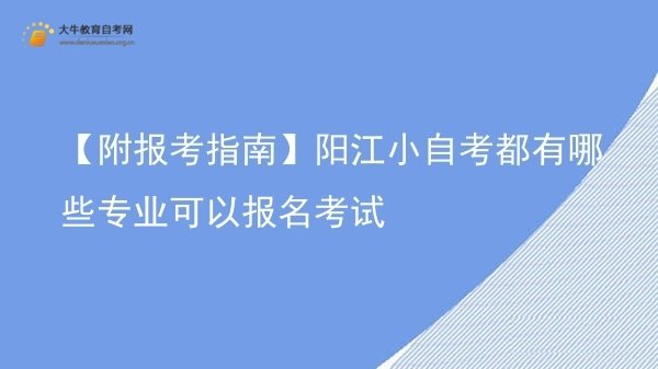 【附报考指南】阳江小自考都有哪些专业可以报名考试图片
