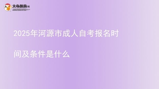 2025年河源市成人自考报名时间及条件是什么图片