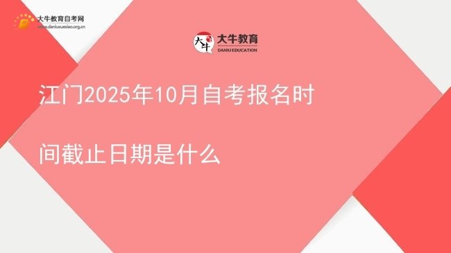 江门2025年10月自考报名时间截止日期是什么图片