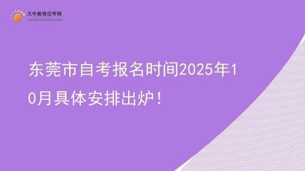 东莞市自考报名时间2025年10月具体安排出炉！图片