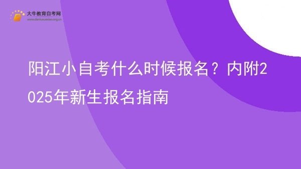 阳江小自考什么时候报名？内附2025年新生报名指南图片