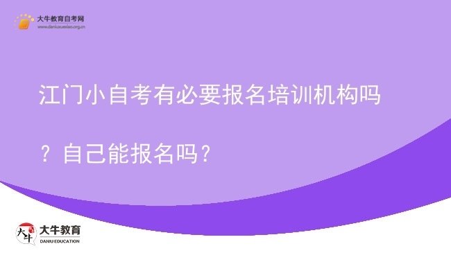 江门小自考有必要报名培训机构吗？自己能报名吗？图片