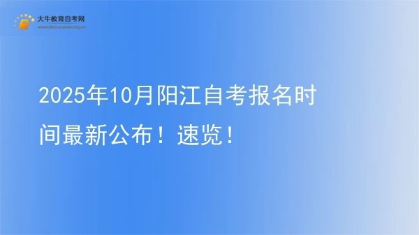 2025年10月阳江自考报名时间最新公布！速览！图片