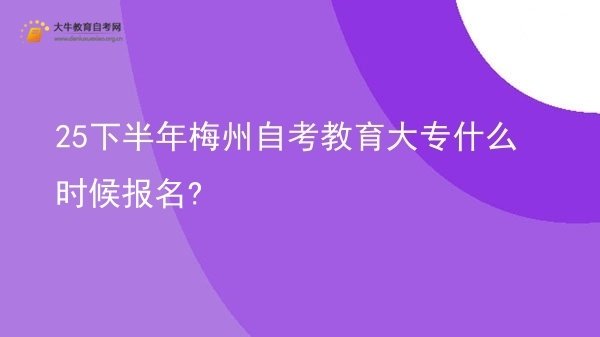 25下半年梅州自考教育大专什么时候报名?图片