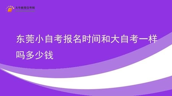 东莞小自考报名时间和大自考一样吗多少钱图片