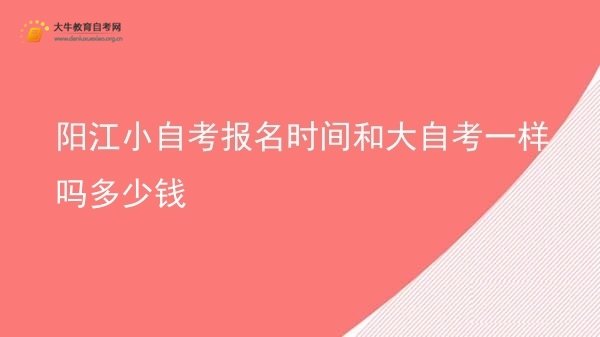 阳江小自考报名时间和大自考一样吗多少钱图片