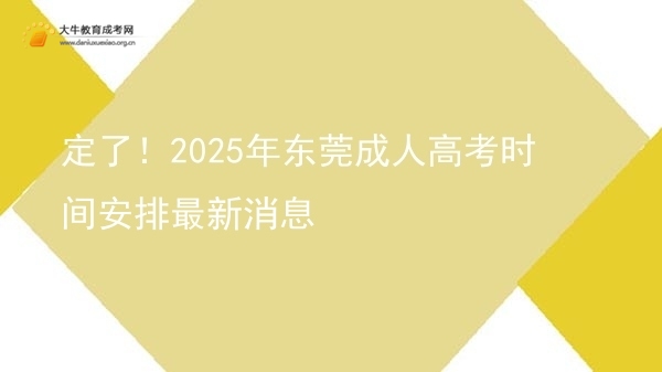 定了！2025年东莞成人高考时间安排最新消息图片