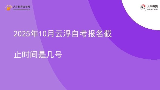 2025年10月云浮自考报名截止时间是几号图片