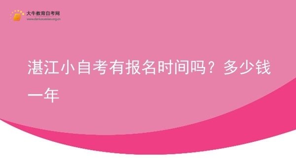 湛江小自考有报名时间吗？多少钱一年图片
