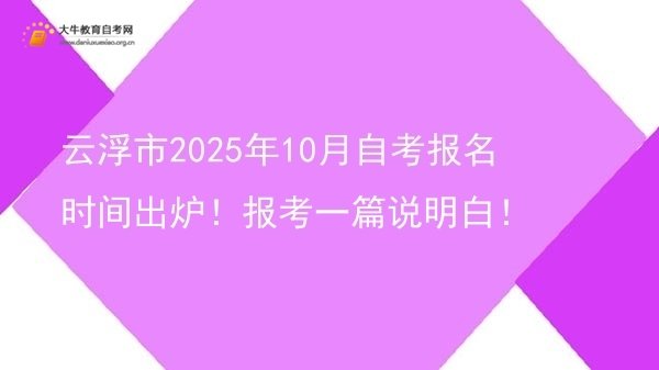 云浮市2025年10月自考报名时间出炉！报考一篇说明白！图片