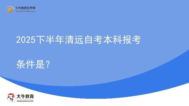 2025下半年清远自考本科报考条件是？图片