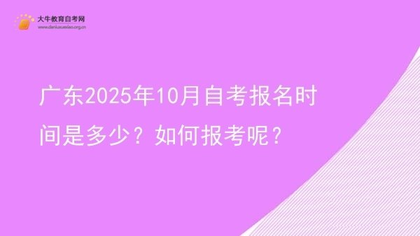 广东2025年10月自考报名时间是多少？如何报考呢？图片