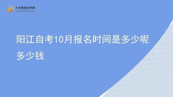 阳江自考10月报名时间是多少呢多少钱图片