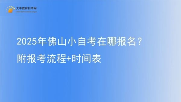 2025年佛山小自考在哪报名？附报考流程+时间表图片