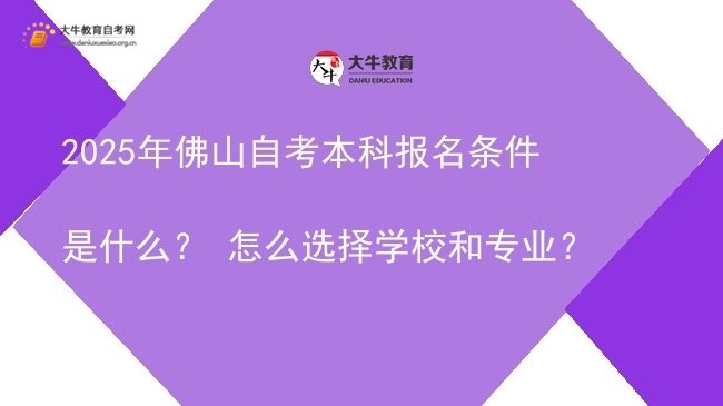 2025年佛山自考本科报名条件是什么？ 怎么选择学校和专业？图片