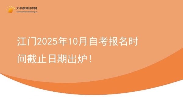 江门2025年10月自考报名时间截止日期出炉！图片